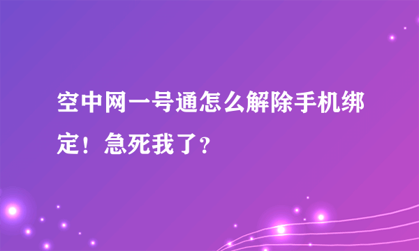 空中网一号通怎么解除手机绑定！急死我了？