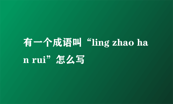 有一个成语叫“ling zhao han rui”怎么写