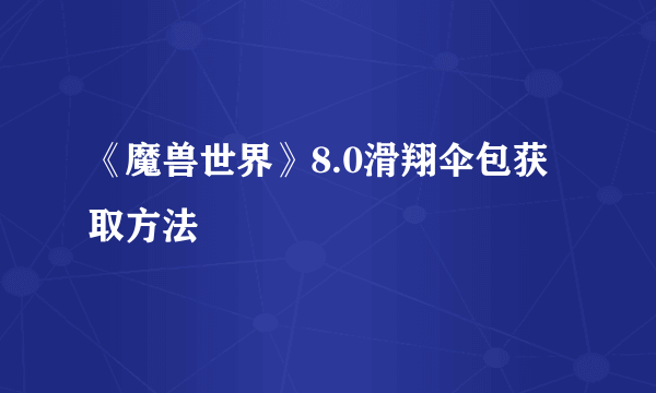 《魔兽世界》8.0滑翔伞包获取方法