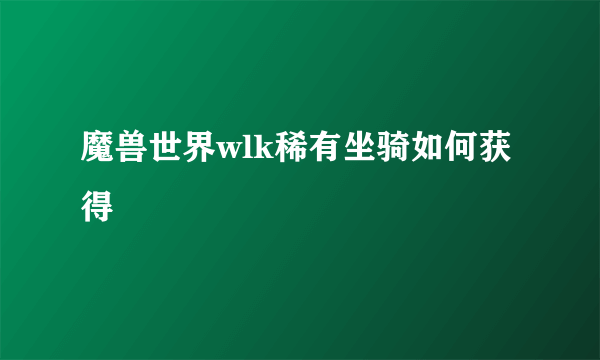 魔兽世界wlk稀有坐骑如何获得