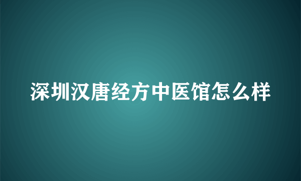 深圳汉唐经方中医馆怎么样