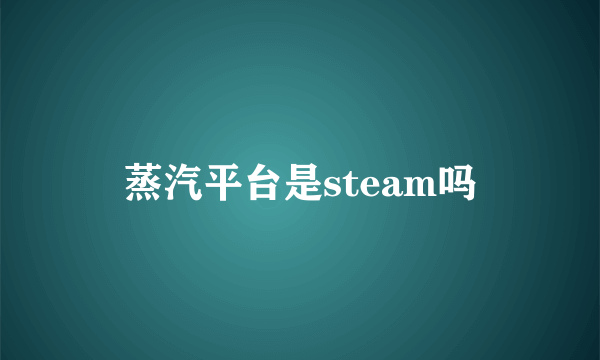 蒸汽平台是steam吗