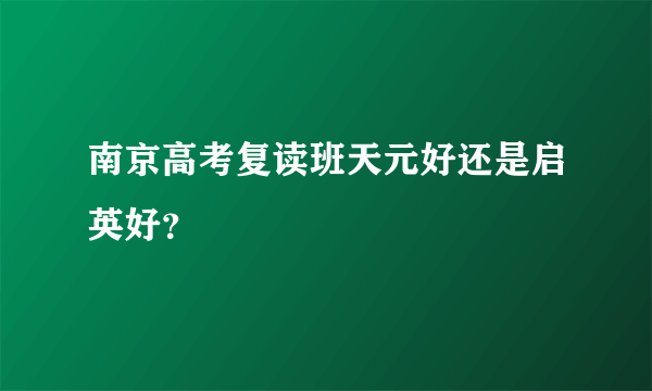 南京高考复读班天元好还是启英好？