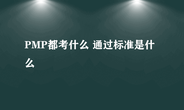 PMP都考什么 通过标准是什么