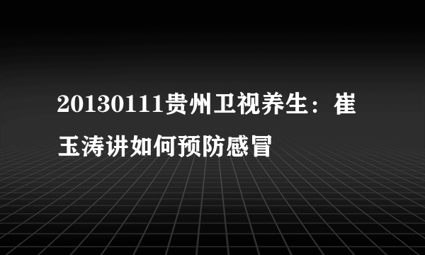 20130111贵州卫视养生：崔玉涛讲如何预防感冒