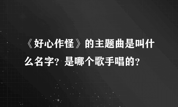 《好心作怪》的主题曲是叫什么名字？是哪个歌手唱的？