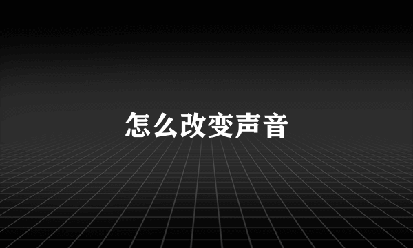 怎么改变声音