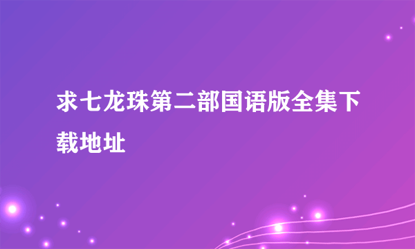 求七龙珠第二部国语版全集下载地址