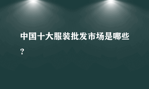 中国十大服装批发市场是哪些？