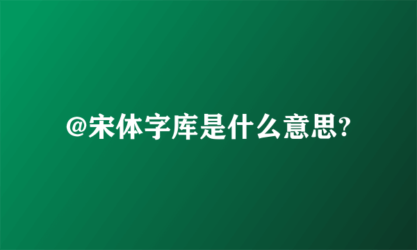 @宋体字库是什么意思?