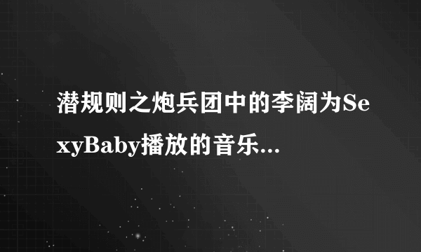 潜规则之炮兵团中的李阔为SexyBaby播放的音乐名叫什么？