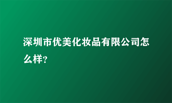 深圳市优美化妆品有限公司怎么样？