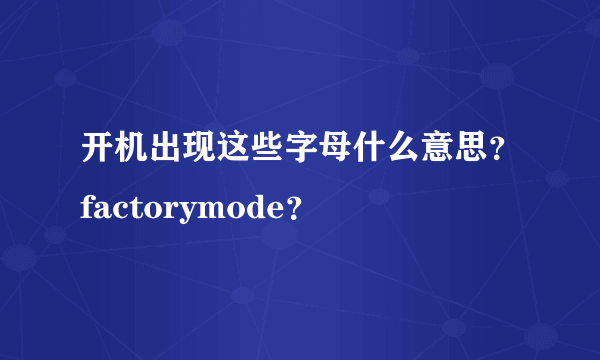 开机出现这些字母什么意思？factorymode？