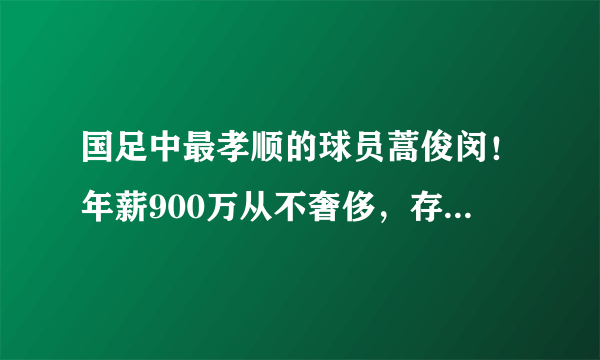 国足中最孝顺的球员蒿俊闵！年薪900万从不奢侈，存钱孝顺父母！