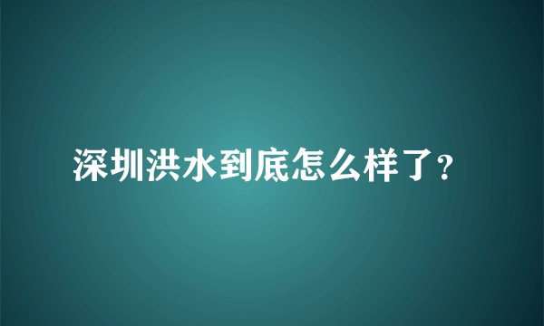 深圳洪水到底怎么样了？