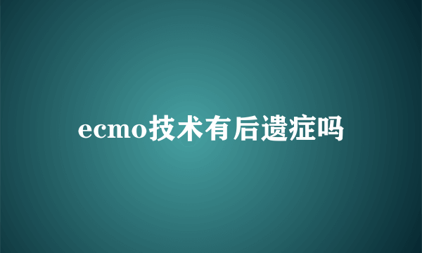 ecmo技术有后遗症吗