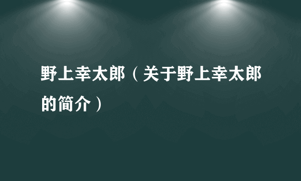 野上幸太郎（关于野上幸太郎的简介）