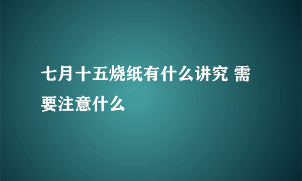 七月十五烧纸有什么讲究 需要注意什么