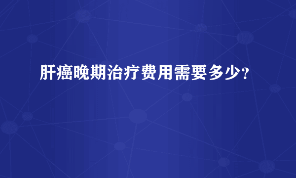 肝癌晚期治疗费用需要多少？