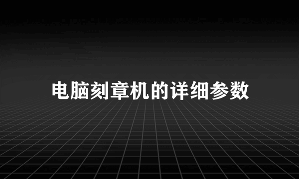 电脑刻章机的详细参数