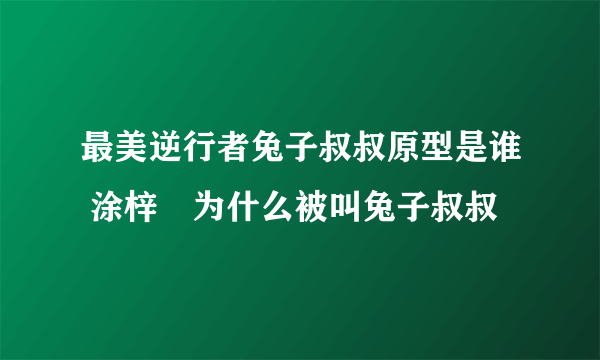 最美逆行者兔子叔叔原型是谁 涂梓韒为什么被叫兔子叔叔