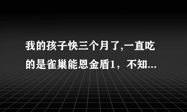 我的孩子快三个月了,一直吃的是雀巢能恩金盾1，不知道此奶粉有没有问题？