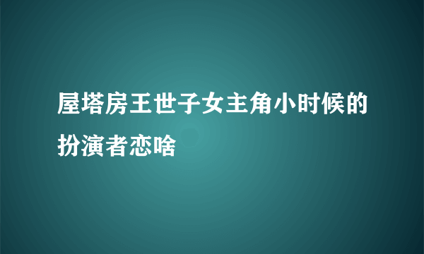 屋塔房王世子女主角小时候的扮演者恋啥