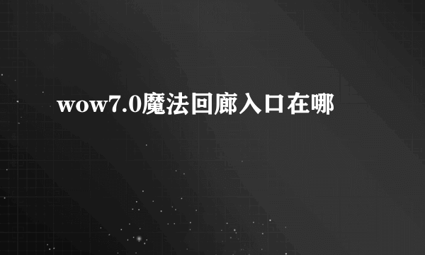 wow7.0魔法回廊入口在哪