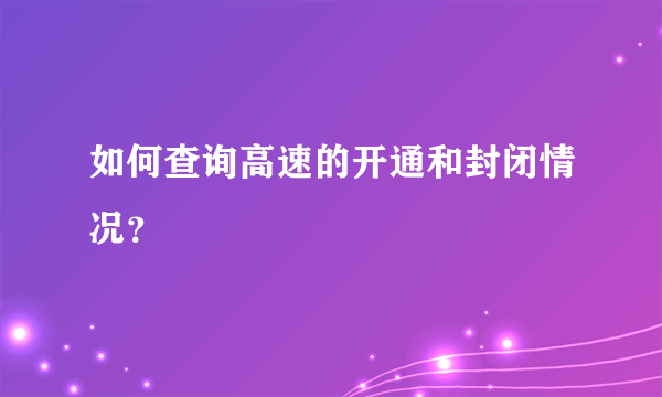 如何查询高速的开通和封闭情况？