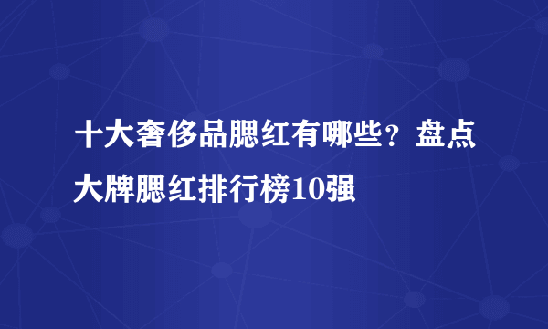 十大奢侈品腮红有哪些？盘点大牌腮红排行榜10强