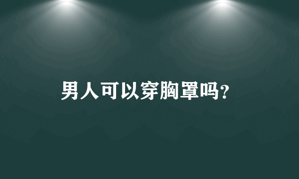 男人可以穿胸罩吗？