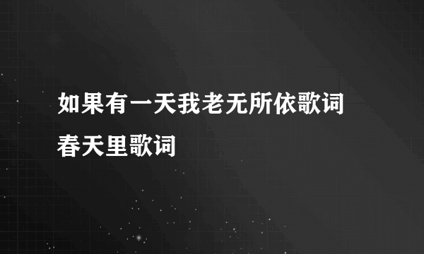 如果有一天我老无所依歌词 春天里歌词