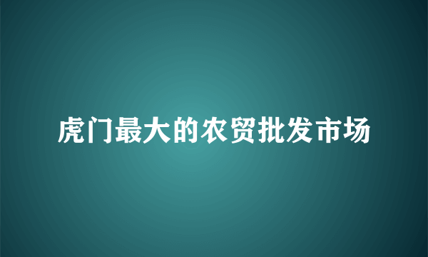 虎门最大的农贸批发市场