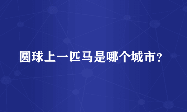 圆球上一匹马是哪个城市？