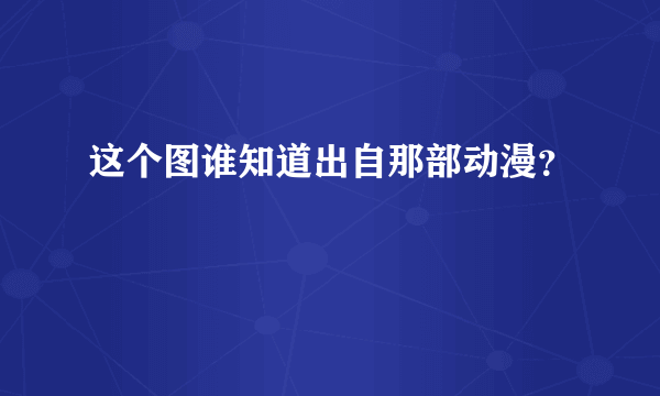 这个图谁知道出自那部动漫？