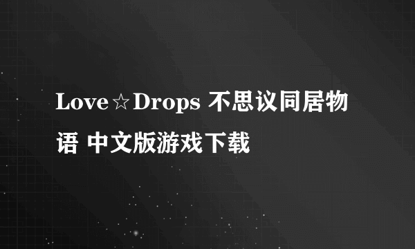 Love☆Drops 不思议同居物语 中文版游戏下载