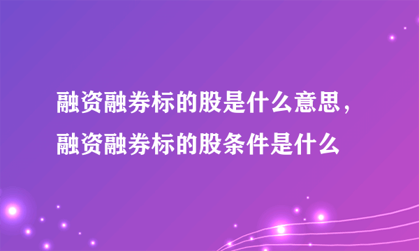 融资融券标的股是什么意思，融资融券标的股条件是什么