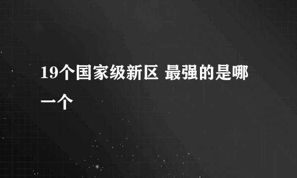 19个国家级新区 最强的是哪一个 