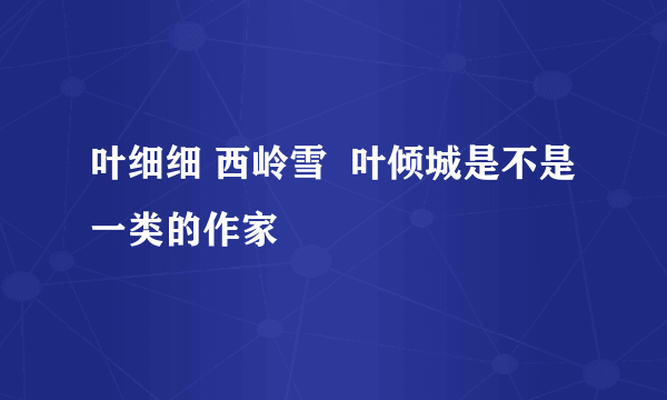 叶细细 西岭雪  叶倾城是不是一类的作家