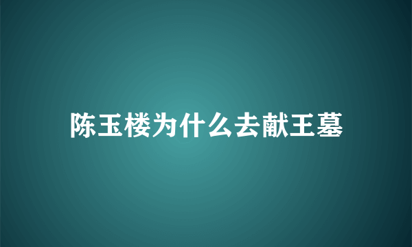 陈玉楼为什么去献王墓