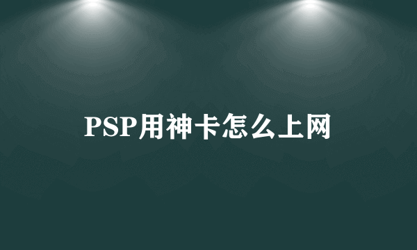 PSP用神卡怎么上网