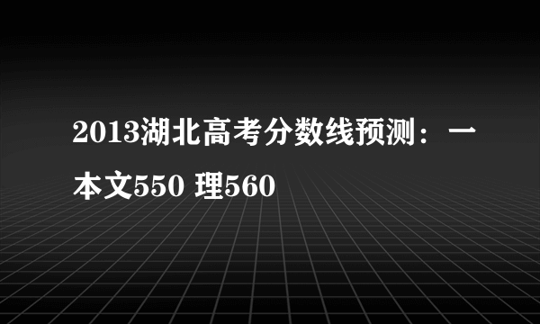 2013湖北高考分数线预测：一本文550 理560