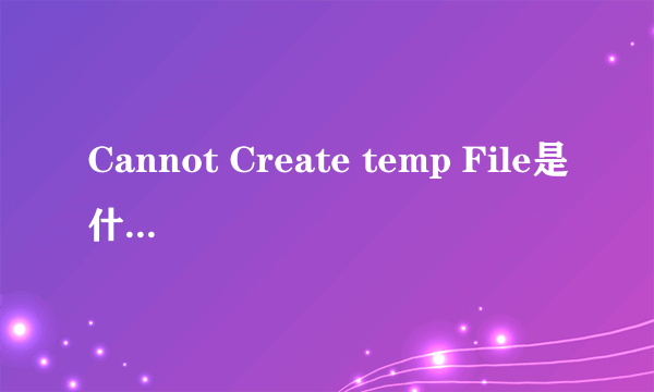 Cannot Create temp File是什么意思???