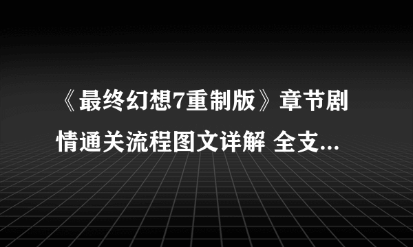 《最终幻想7重制版》章节剧情通关流程图文详解 全支线全收集汇总