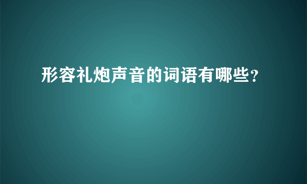 形容礼炮声音的词语有哪些？