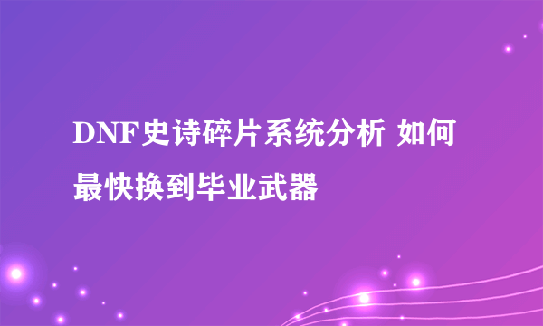 DNF史诗碎片系统分析 如何最快换到毕业武器