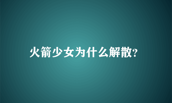 火箭少女为什么解散？