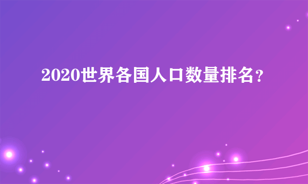 2020世界各国人口数量排名？