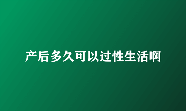 产后多久可以过性生活啊