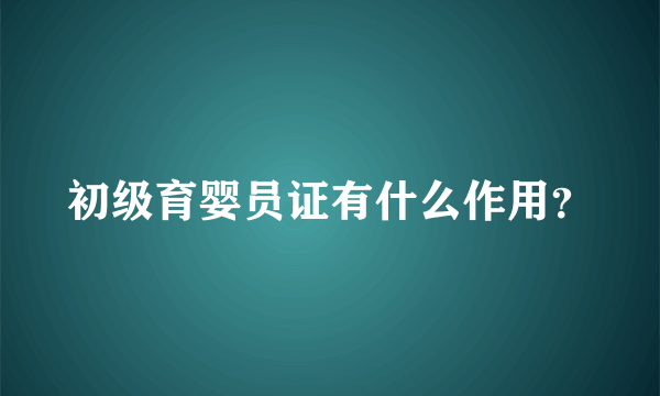 初级育婴员证有什么作用？